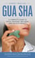 Gua Sha: A Complete Guide to Facial Massage, Wellness, and Holistic Beauty - The Ancient Beauty and Wellness Guide for Natural Skincare and Relaxation