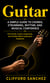 Guitar: A Simple Guide to Chords, Strumming, Rhythm, and Musical Confidence - Chords, Scales, Finger style, and Creative Music Expression Explained