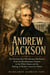 ANDREW JACKSON - The Waxhaws Boy Who Became Old Hickory From the Revolutionary Frontier to the White House and the Making of Modern American Politics