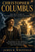 CHRISTOPHER COLUMBUS - The True Story of the Explorer Who Changed the World His Voyages to the Americas, the Discovery of the New World, and the Controversial Legacy That Still Divides Us