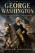 GEORGE WASHINGTON - Soldier, Rebel, President The Remarkable Life of the Man Who Led the Revolution, Shaped the Constitution, and Became the Father of a New Nation