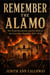 REMEMBER THE ALAMO - The Texas Revolution and the Birth of the Lone Star Republic, 1835-1836