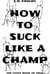 How To Suck Like A Champ (The Little Book Of Oral)