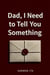 Dad, I Need to Tell You Something