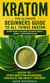 Kratom: The Ultimate Beginners Guide to All Things Kratom Everything You Need to Know About Herbal Supplementation - Kratom for Opioid Addiction Withdrawal, Pain Relief, and Anxiety Treatment