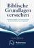 Biblische Grundlagen verstehen - Geschichte, Begriffe und Zusammenhänge von den Patriarchen bis zur Gegenwart