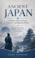Ancient japans: A Simple Guide to Samurai Emperors and Japanese History - Exploring Samurai Culture Spiritual Traditions and Historical Legends