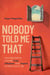 Nobody Told Me That: How Storytelling Creates Trust, Influence, and Impact at Work and in Life