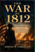 THE WAR OF 1812 - America's Forgotten Second War of Independence From the Maritime Crisis to the Burning of Washington and the Birth of a National Identity