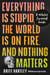 Everything Is Stupid, the World Is on Fire, and Nothing Matters - A Nihilist Survival Guide
