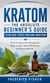 Kratom: The Absolute Beginner's Guide to Relieve Stress Pain and Addiction - The Truth About Pain Management, Mood Support, Opioid Withdrawal, and Responsible Use