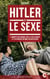 Hitler et le sexe - L’enquête historique sur la face cachée et les dérives intimes du dictateur