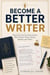Become a Better Writer - Practical Tools for Professionals Who Need to Write Clearly, Quickly, and Often