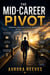 The Mid-Career Pivot - Changing Direction at 40, 50, and Beyond Without Starting Over