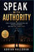 Speak With Authority - Public Speaking, Presentations, and Pitches for People Who Have Real Things to Say