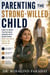 Parenting the Strong Willed Child - How to Raise the Kid Who Argues With Everything Into the Adult You’ll Be Proud Of