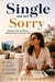 Single and Not Sorry - Building a Full Life Without Apologizing for the One You Have