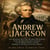 ANDREW JACKSON - The Waxhaws Boy Who Became Old Hickory From the Revolutionary Frontier to the White House and the Making of Modern American Politics