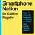 Smartphone Nation - Why We're All Addicted to Screens and What Your Family Can Do About It