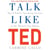 Talk Like TED - The 9 Public Speaking Secrets of the World's Top Minds