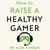 How to Raise a Healthy Gamer - Break Bad Screen Habits, End Power Struggles, and Transform Your Relationship with Your Kids