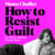 How to Resist Guilt - On What's Holding Women Back