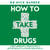 How to Take Drugs - A New Approach to Medication for Better Results and Fewer Side Effects