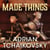 Made Things - A whimsical fantasy tale where the most unlikely characters can become heroic. From award-winning author Adrian Tchaikovsky