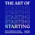 The Art of Starting - How to Build Your Creative Business from the Ground Up
