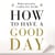 How To Have A Good Day - The Essential Toolkit for a Productive Day at Work and Beyond
