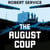 The August Coup - The Destruction of the Soviet Union and the Making of New Russia 1985-1991