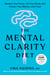 The Mental Clarity Diet - Sharpen YourFocus, Lift Your Mood, and Protect Your Memory with Food