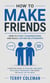 How to Make Friends: How to Start Conversations and Build Lasting Relationships - A Practical Guide to Overcome Loneliness, Build Adult Friendships, and Create the Social Life You Want