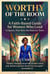 Worthy of the Room: A Faith Based Guide for Women Who Lead in Spaces That Were Not Built for Them