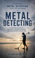Metal Detecting: A Complete Metal Detecting Book for Beginners - A Beginner’s Guide to Treasure Hunting, History, and Responsible Detecting
