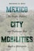 Mexico City Mobilities - The People, Politics, and Pathways that Built a Metropolis