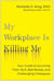 My Workplace Is Killing Me - Your Guide to Surviving Toxic Tech, Bad Bosses, and Challenging Colleagues