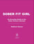 Sober Fit Girl - An Everyday Guide to the Sober Curious Lifestyle