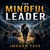 The Mindful Leader - How to Lead People Well Without Losing Yourself in the Job