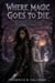 Where Magic Goes to Die - A dark, haunting YA fantasy about a lost heir, an ancient prophecy, forbidden magic, fierce sisterhood, brutal sacrifice, and a broken crown waiting to be reclaimed