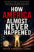 How America Almost Never Happened - The untold story of decisions, betrayals and close calls that could have changed everything