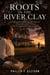 Roots in the River Clay - A sweeping, bittersweet Southern family saga about inherited silence, a long-lost sibling, a house and a bloodline divided, buried letters, hard forgiveness, and the daughter brave enough to break the quiet
