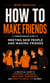How to Make Friends: A Comprehensive Guide to Meeting New People and Making Friend - A Practical Guide to Overcome Loneliness, Build Adult Friendships, and Create the Social Life You Want