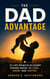 The Dad Advantage - 12 Life Principles Every Father Needs to Lead, Grow, and Inspire