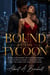Bound by the Tycoon - A Fake-Engagement Billionaire Romance of an Office Affair, a Ruthless CEO, and the Home They Built from Ruins