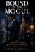 Bound by the Mogul - A Billionaire Boss Romance of a Secret Baby and a Cinderella Story, and the Wife He Had to Win Back