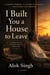 I Built You a House to Leave