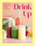 Drink Up - Nourishing Drinks To Revive, Restore and Rebalance: Tonics, Teas, Shots, Smoothies, Kombucha, Kefir, Matcha & More