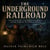 THE UNDERGROUND RAILROAD - Secret Networks, Courageous Conductors, and the Fight for Freedom in America