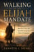 Walking in the Elijah Mandate - How to Stand for Truth, Hear God's Voice, and Live with Courage in a Culture of Compromise